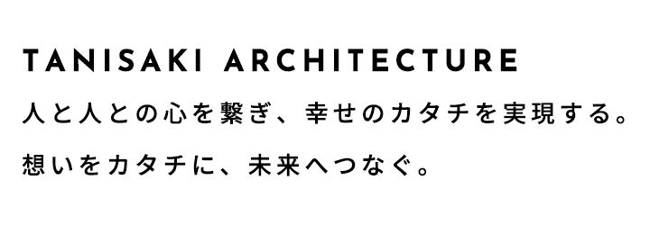 TANISAKI ARCHISTACKS - 谷﨑建築 -人と人との心を繋ぎ、幸せのカタチを実現する。想いをカタチに、未来へつなぐ。
