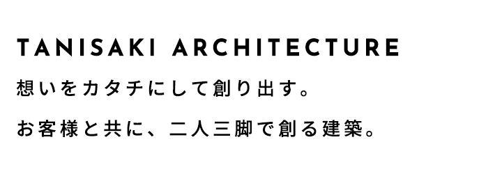 TANISAKI ARCHISTACKS - 谷﨑建築 -想いをカタチにして創り出す。お客様と共に、二人三脚で創る建築。